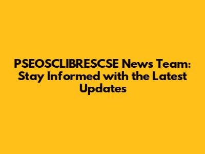 PSEOSCLIBRESCSE News Team: Stay Informed with the Latest Updates