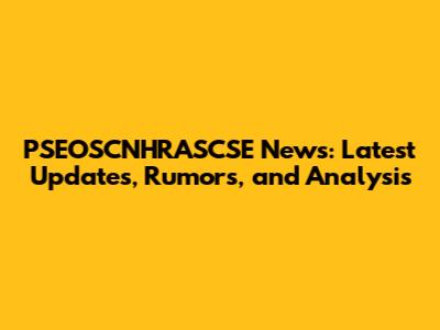 PSEOSCNHRASCSE News: Latest Updates, Rumors, and Analysis