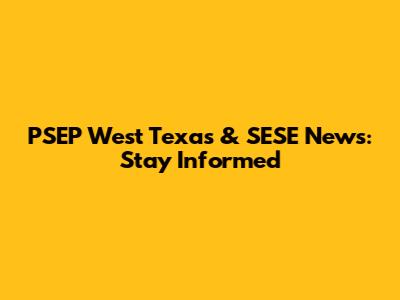 PSEP West Texas & SESE News: Stay Informed