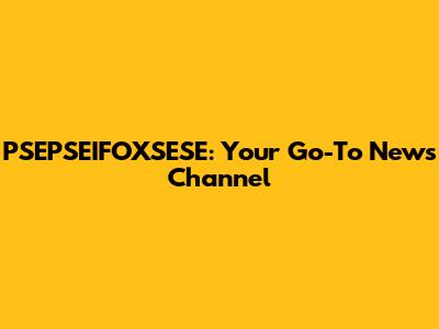 PSEPSEIFOXSESE: Your Go-To News Channel