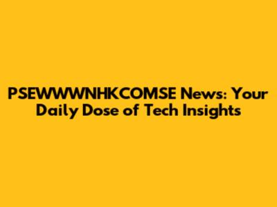PSEWWWNHKCOMSE News: Your Daily Dose of Tech Insights