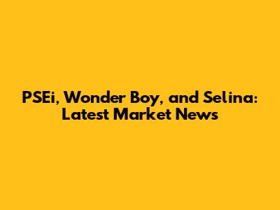 PSEi, Wonder Boy, and Selina: Latest Market News