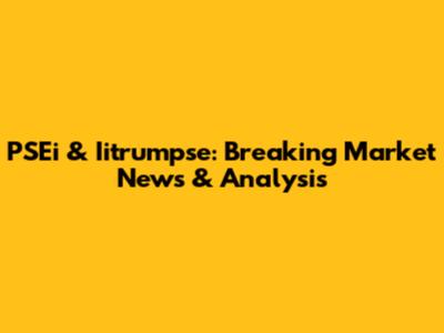 PSEi & Iitrumpse: Breaking Market News & Analysis