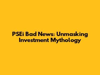 PSEi Bad News: Unmasking Investment Mythology