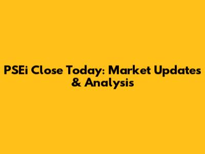 PSEi Close Today: Market Updates & Analysis