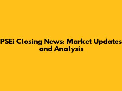 PSEi Closing News: Market Updates and Analysis