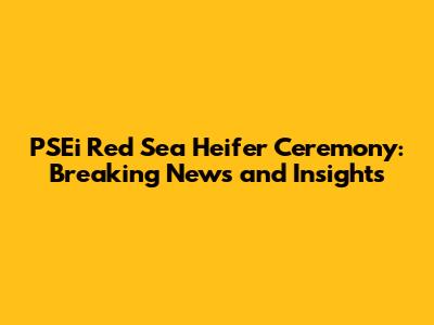 PSEi Red Sea Heifer Ceremony: Breaking News and Insights