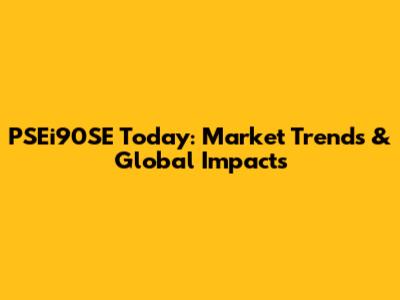 PSEi90SE Today: Market Trends & Global Impacts