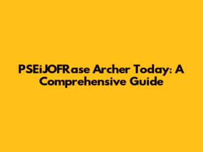 PSEiJOFRase Archer Today: A Comprehensive Guide