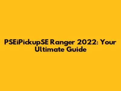 PSEiPickupSE Ranger 2022: Your Ultimate Guide