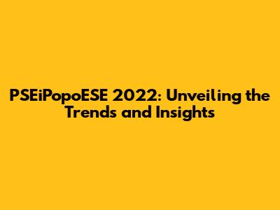 PSEiPopoESE 2022: Unveiling the Trends and Insights