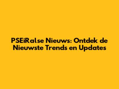PSEiRalse Nieuws: Ontdek de Nieuwste Trends en Updates