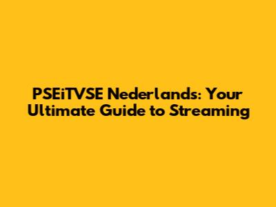 PSEiTVSE Nederlands: Your Ultimate Guide to Streaming