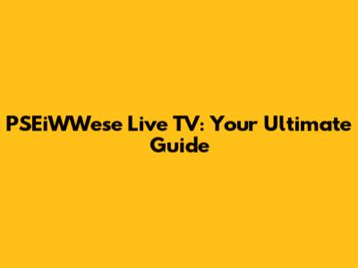 PSEiWWese Live TV: Your Ultimate Guide