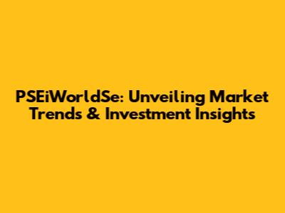 PSEiWorldSe: Unveiling Market Trends & Investment Insights