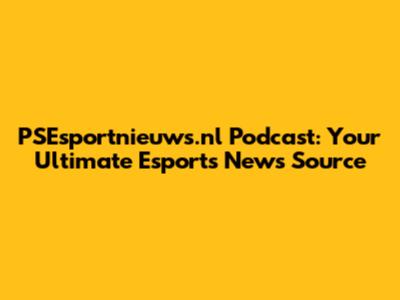 PSEsportnieuws.nl Podcast: Your Ultimate Esports News Source