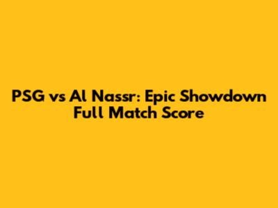 PSG vs Al Nassr: Epic Showdown Full Match Score