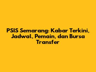 PSIS Semarang: Kabar Terkini, Jadwal, Pemain, dan Bursa Transfer