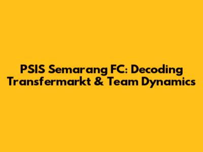 PSIS Semarang FC: Decoding Transfermarkt & Team Dynamics