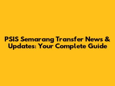PSIS Semarang Transfer News & Updates: Your Complete Guide