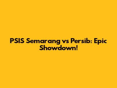 PSIS Semarang vs Persib: Epic Showdown!