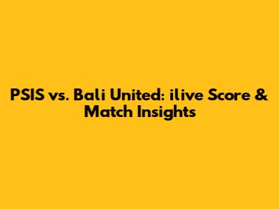 PSIS vs. Bali United: ilive Score & Match Insights
