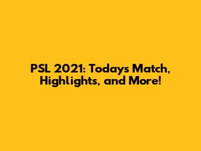 PSL 2021: Today's Match, Highlights, and More!