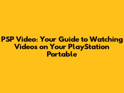 PSP Video: Your Guide to Watching Videos on Your PlayStation Portable