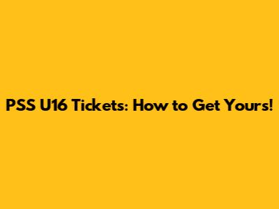 PSS U16 Tickets: How to Get Yours!