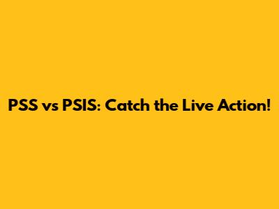 PSS vs PSIS: Catch the Live Action!