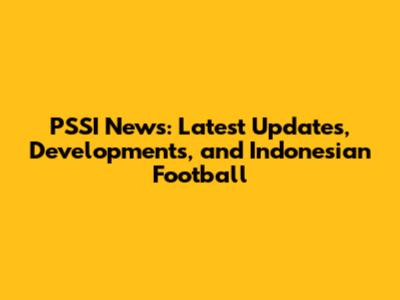 PSSI News: Latest Updates, Developments, and Indonesian Football