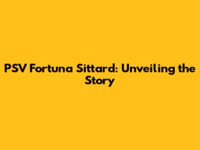 PSV Fortuna Sittard: Unveiling the Story