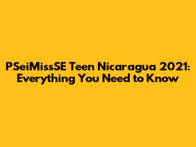 PSeiMissSE Teen Nicaragua 2021: Everything You Need to Know