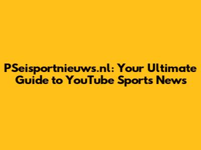 PSeisportnieuws.nl: Your Ultimate Guide to YouTube Sports News