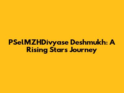 PSelMZHDivyase Deshmukh: A Rising Star's Journey