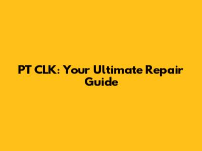 PT CLK: Your Ultimate Repair Guide