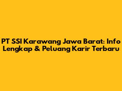 PT SSI Karawang Jawa Barat: Info Lengkap & Peluang Karir Terbaru