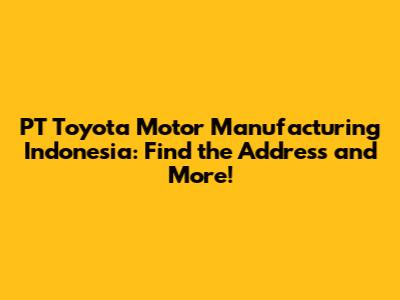PT Toyota Motor Manufacturing Indonesia: Find the Address and More!