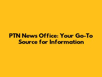 PTN News Office: Your Go-To Source for Information