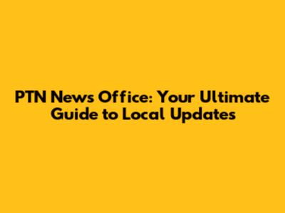 PTN News Office: Your Ultimate Guide to Local Updates