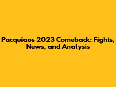 Pacquiao's 2023 Comeback: Fights, News, and Analysis