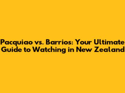 Pacquiao vs. Barrios: Your Ultimate Guide to Watching in New Zealand