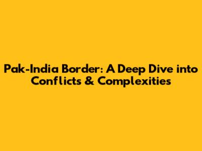 Pak-India Border: A Deep Dive into Conflicts & Complexities