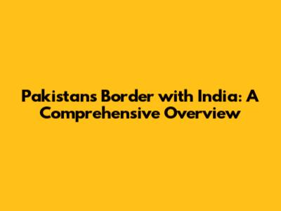 Pakistan's Border with India: A Comprehensive Overview