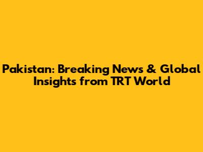 Pakistan: Breaking News & Global Insights from TRT World