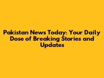 Pakistan News Today: Your Daily Dose of Breaking Stories and Updates