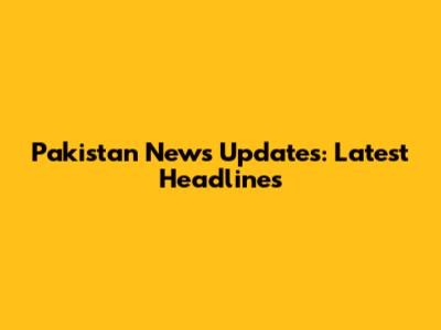 Pakistan News Updates: Latest Headlines
