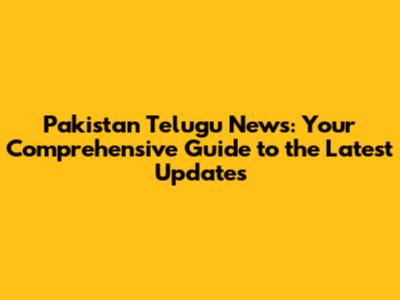 Pakistan Telugu News: Your Comprehensive Guide to the Latest Updates
