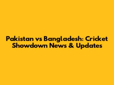 Pakistan vs Bangladesh: Cricket Showdown News & Updates