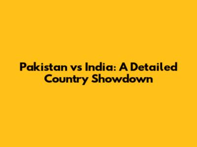 Pakistan vs India: A Detailed Country Showdown